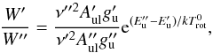 \begin{equation} \frac{W'}{W''} = \frac{\nu''^{2}A'_{\rm ul}g'_{\rm u}}{\nu'^{2}A''_{\rm ul}g''_{\rm u}}{\rm e}^{(E''_{\rm u}-E'_{\rm u})/kT_{\rm rot}^{0}}, \end{equation}