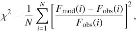 \begin{equation} \chi^{2} = \frac{1}{N} \sum_{i=1}^{N} \left[\frac{F_{\rm mod}(i) - F_{\rm obs}(i)}{F_{\rm obs}(i)}\right]^{2}, \end{equation}