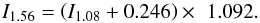 \begin{equation} {I}_{1.56} = \left({I}_{1.08} + 0.246\right) \times\,\, 1.092. \end{equation}