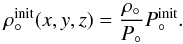 \begin{equation} \rho_{\circ}^\mathrm{init}(x,y,z) = \frac{\rho_\circ}{P_\circ}P_\circ^\mathrm{init}. \end{equation}