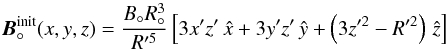 \begin{equation} \vec B_\circ^\mathrm{init}(x,y,z) = \frac{B_\circ R_\circ^3}{R'^5} \left[3x'z'\,\hat x + 3y'z'\,\hat y + \left(3z'^2-R'^2\right)\,\hat z\right] \end{equation}