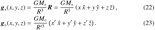 \begin{eqnarray} &&\vec g_*(x,y,z) = \frac{GM_*}{R^3}\vec R = \frac{GM_*}{R^3}\left(x\,\hat x + y\,\hat y + z\,\hat z\right) ,\\ && \vec g_\circ(x,y,z) = \frac{GM_\circ}{R'^3}\left(x'\,\hat x + y'\,\hat y + z'\,\hat z\right). \end{eqnarray}