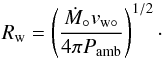 \begin{equation} R_\mathrm{w} = \left(\frac{\dot M_\circ v_{\mathrm{w}\circ}} {4\pi P_\mathrm{amb}}\right)^{1/2}\cdot \label{Rw} \end{equation}
