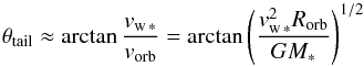 \begin{equation} \label{eq:tail} \theta_\mathrm{tail} \approx \arctan{\frac{v_\mathrm{w\,*}}{v_\mathrm{orb}}} = \arctan{\left(\frac{v_\mathrm{w\,*}^2R_\mathrm{orb}}{GM_*}\right)^{1/2}} \end{equation}