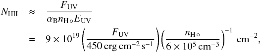 \begin{eqnarray} \label{eq:N_II} N_{\rm H II} &\approx& \frac{F_\mathrm{UV}}{\alpha_\mathrm{B}n_{\rm H\,\circ}E_\mathrm{UV}} \\ &=& 9\times 10^{19} \left(\frac{F_{\rm UV}}{\rm 450\,erg\,cm^{-2}\,s^{-1}}\right) \left(\frac{n_{\rm H\, \circ}}{6\times 10^5\,{\rm cm}^{-3}}\right)^{-1}\, {\rm cm}^{-2},\nonumber \end{eqnarray}