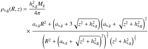 \begin{eqnarray} \rho_{\rm s,g}(R,z)=\frac{h_{\rm s,g}^2 M_{\rm g}}{4\pi} \nonumber\\ \times \frac{a_{\rm s,g} R^2+\left( a_{\rm s,g}+3 \sqrt{z^2+h_{\rm s,g}^2}\right) \left( a_{\rm s,g}+\sqrt{z^2+h_{\rm s,g}^2} \right)^2 }{ \left( R^2+ \left( a_{\rm s,g}+ \sqrt{z^2+h_{\rm s,g}^2}\right)^2 \right)^ {\frac{5}{2}} \left(z^2+h_{\rm s,g}^2 \right)^{\frac{3}{2}} } \end{eqnarray}