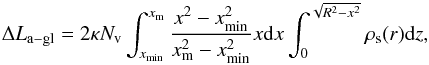 \begin{equation} \label{eq dl_agl} \Delta L_{\rm a-gl} = 2\kappa N_{\rm v} \int_{x_{\rm min}}^{x_{\rm m}} \frac{x^2 - x_{\rm min}^2}{x_{\rm m}^2 - x_{\rm min}^2}x {\rm d}x \int_0^{\sqrt{R^2 - x^2}} \rho_{\rm s}(r) {\rm d}z , \end{equation}