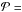\hbox{$\mathcal{P} =$}