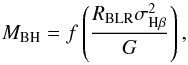 \begin{equation} M_{\rm BH} = f\left(\frac{R_{\mathrm{BLR}} \sigma^2_{\mathrm{H}\beta}}{G}\right) , \end{equation}