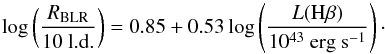\begin{equation} \log\left(\frac{R_{\mathrm{BLR}}}{10 \textrm{ l.d.}}\right) = 0.85 + 0.53\log\left(\frac{L(\textrm{H}\beta)}{10^{43} ~\textrm{erg s}^{-1}}\right) \cdot \end{equation}