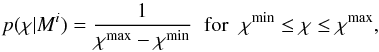 \begin{equation} \label{prior1} p(\chi|M^i)=\frac{1}{\chi^{\mathrm{max}}-\chi^{\mathrm{min}}} \mbox{\hspace{0.2cm}}\mbox{for} \mbox{\hspace{0.2cm}}\chi^{\mathrm{min}}\leq \chi\leq \chi^{\mathrm{max}}, \end{equation}