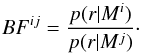 \begin{equation} \label{bf} BF^{ij}=\frac{p(r|M^i)}{p(r|M^j)} \cdot \end{equation}