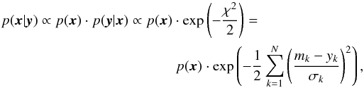 \begin{eqnarray} p(\vec{x} | \vec{y}) \propto p(\vec{x})\cdot p(\vec{y} | \vec{x}) \propto p(\vec{x})\cdot \exp\left(-\frac{\chi^2}{2}\right) = \nonumber\\ p(\vec{x})\cdot \mbox{exp}\left(-\frac{1}{2}\sum_{k=1}^N\left(\frac{m_k-y_k}{\sigma_k}\right)^2 \right) , \label{eq:posterior} \end{eqnarray}
