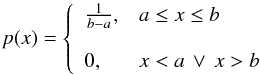\begin{equation} p(x)=\left\{\begin{array}{ll} \frac{1}{b-a}, & a \leq x \leq b \\ \newline \\ 0, & x < a \, \vee \, x > b\end{array} \right . \end{equation}