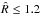 \hbox{$\hat R \leq 1.2$}