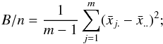 \appendix \setcounter{section}{1} \begin{equation} B/n=\frac{1}{m-1}\sum_{j=1}^{m}(\bar{x}_{j.}-\bar{x}_{..})^2 ; \end{equation}