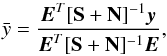 \begin{eqnarray*} \bar{y}=\frac{\vec{E}^T[\mathbf{S}+\mathbf{N}]^{-1}\vec{y}}{\vec{E}^T[\mathbf{S}+\mathbf{N}]^{-1}\vec{E}} , \end{eqnarray*}