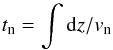 \begin{eqnarray*} t_{\rm n} = \int {\rm d}z/v_{\rm n} \end{eqnarray*}