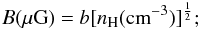 \begin{eqnarray*} B(\mu {\rm G}) = b[n_{\rm H} ({\rm cm}^{-3})]^{\frac {1}{2}}; \end{eqnarray*}