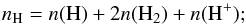 \begin{eqnarray*} n_{\rm H} = n({\rm H}) + 2n({\rm H}_2) + n({\rm H}^+); \end{eqnarray*}