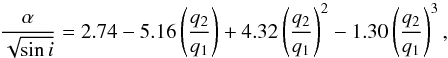 \begin{equation} \frac{\alpha}{\sqrt{\sin{i}}} = 2.74 - 5.16\left(\frac{q_2}{q_1}\right) + 4.32\left(\frac{q_2}{q_1}\right)^2 - 1.30\left(\frac{q_2}{q_1}\right)^3, \end{equation}