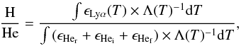 \begin{equation} \frac{\rm H}{\rm He}=\frac{\int{\epsilon_{\rm Ly\alpha}(T)\times \Lambda(T)^{-1} {\rm d}T}} {\int{(\epsilon_{\rm He_{r}}+\epsilon_{\rm He_{i}}+\epsilon_{\rm He_{f}})\times \Lambda(T)^{-1} {\rm d}T}}, \label{eq27} \end{equation}