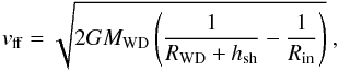 \begin{equation} v_{\rm ff}=\sqrt{2 G M_{\rm WD} \left(\frac{1}{R_{\rm WD}+h_{\rm sh}}- \frac{1}{R_{\rm in}}\right)}\ , \label{eq:ff} \end{equation}