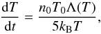 \begin{equation} \frac{{\rm d}T}{{\rm d}t}=\frac{n_{0}T_{0}\Lambda(T)}{5k_{\rm B}T} , \label{eq28} \end{equation}