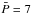 \hbox{$\bar{{P}} = 7$}