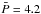 \hbox{$\bar{{P}} = 4.2$}