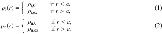 \begin{eqnarray} \label{eq:rho_eq1} \rho_{\textrm{i}}(r)=\left\{ \begin{array}{l l} \rho_{\textrm{i,0}} & \quad \text{if }r \leq a, \\ \rho_{\textrm{i,ex}} & \quad \text{if }r > a, \end{array} \right.\\ \label{eq:rho_eq2} \rho_{\textrm{n}}(r)=\left\{ \begin{array}{l l} \rho_{\textrm{n,0}} & \quad \text{if }r \leq a, \\ \rho_{\textrm{n,ex}} & \quad \text{if }r > a. \end{array} \right. \end{eqnarray}