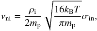 \begin{equation} \label{eq:braginskii} \nu_{\rm{ni}}=\frac{\rho_{\rm{i}}}{2m_{\rm{p}}}\sqrt{\frac{16k_{\rm{B}}T}{\pi m_{\rm{p}}}}\sigma_{\rm{in}}, \end{equation}