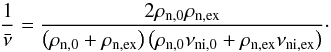 \begin{equation} \label{eq:mean_col} \frac1{\bar{\nu}}=\frac{2\rho_{\rm{n,0}}\rho_{\rm{n,ex}}}{\left(\rho_{\rm{n,0}}+\rho_{\rm{n,ex}}\right)\left(\rho_{\rm{n,0}}\nu_{\rm{ni,0}}+\rho_{\rm{n,ex}}\nu_{\rm{ni,ex}}\right)}\cdot \end{equation}