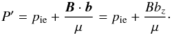 \begin{equation} \label{eq:pres_tot} P'=p_{\rm{ie}}+\frac{\bm{B}\cdot \bm{b}}{\mu}=p_{\rm{ie}}+\frac{B b_{{z}}}{\mu}\cdot \end{equation}