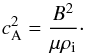 \begin{equation} \label{eq:alfven-speed} c_{\rm{A}}^2=\frac{B^2}{\mu \rho_{\rm{i}}}\cdot \end{equation}