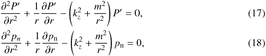 \begin{eqnarray} \label{eq:pre_tot2} \frac{\partial^2 P'}{\partial r^2}+\frac1{r}\frac{\partial P'}{\partial r}-\left(k_{z}^2+\frac{ m^2}{r^2}\right)P'=0, \\ \label{eq:pre_n2} \frac{\partial^2 p_{n}}{\partial r^2}+\frac1{r}\frac{\partial p_{\rm{n}}}{\partial r}-\left(k_{z}^2+ \frac{m^2}{r^2}\right)p_{\rm{n}}=0, \end{eqnarray}