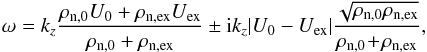 \begin{equation} \label{eq:sol_neu} \omega=k_{z}\frac{\rho_{\rm{n,0}}U_{\rm{0}}+\rho_{\rm{n,ex}}U_{\rm{ex}}}{\rho_{\rm{n,0}}+\rho_{\rm{n,ex}}}\pm {\rm i} k_{z}|U_{\rm{0}}-U_{\rm{ex}}|\frac{\sqrt{\rho_{\rm{n,0}}\rho_{\rm{n,ex}}}}{\rho_{\rm{n,0}}\!+\!\rho_{\rm{n,ex}}}, \end{equation}