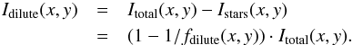 \begin{eqnarray} I_{\rm dilute}(x,y) &=& I_{\rm total}(x,y) - I_{\rm stars}(x,y) \notag\\ &=& \left(1 - 1/f_{\rm dilute}(x,y)\right) \cdot I_{\rm total}(x,y). \end{eqnarray}