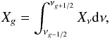 \begin{eqnarray} \label{eq:groupvar} X_{g} = \int_{\nu_{g-1/2}}^{\nu_{g+1/2}} X_{\nu} {\rm d}\nu , \end{eqnarray}