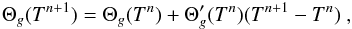 \begin{eqnarray} \label{eq:linsource} \Theta_g(T^{n+1})=\Theta_g(T^n)+\Theta'_g(T^n)(T^{n+1}-T^{n}) ~, \end{eqnarray}