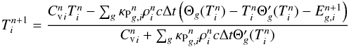 \begin{eqnarray} \label{eq:discrTemp} T_i^{n+1}=\frac{{C_{\mathrm{v}}^{n}}_i T_i^n-\sum_g{{\kappa_{\mathrm{P}}}_{g,i}^{n}\rho_i^{n} c \Delta t \left( \Theta_g(T_i^n)-T_i^n \Theta'_g(T_i^n)-E_{g,i}^{n+1}\right)}}{{C_{\mathrm{v}}^{n}}_i+\sum_g{{\kappa_{\mathrm{P}}}_{g,i}^{n}\rho_i^{n} c \Delta t \Theta'_g(T_i^n)}} \end{eqnarray}