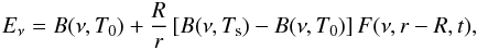 \begin{eqnarray} E_{\nu}=B(\nu,T_0)+\frac{R}{r}\left[B(\nu,T_{\mathrm{s}})-B(\nu,T_0)\right]F(\nu,r-R,t) , \end{eqnarray}