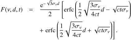\begin{eqnarray} \nonumber F(\nu,d,t)&=&\frac{{\rm e}^{-\sqrt{3} \sigma_{\nu} d}}{2} \left[\mathrm{erfc}\left(\frac12 \sqrt{\frac{3\sigma_{\nu}}{4ct}}d-\sqrt{ct\sigma_{\nu}}\right) \right.\\ &&+ \left. \mathrm{erfc}\left(\frac12 \sqrt{\frac{3\sigma_{\nu}}{4ct}}d+\sqrt{ct\sigma_{\nu}}\right) \right] . \end{eqnarray}