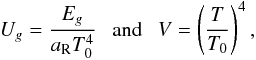 \begin{eqnarray} \label{eq:UVDef} U_{g} = \frac{E_{g}}{a_{\mathrm{R}}T_{0}^{4}} ~~~\text{and}~~~ V = \left(\frac{T}{T_{0}}\right)^{4}, \end{eqnarray}
