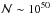 \hbox{$\mathcal{N}\sim 10^{50}$}
