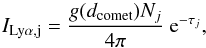 \begin{equation} I_{\rm Ly\alpha,j} = \frac{g(d_{\rm comet})N_j}{4\pi}~{\rm e}^{-\tau_j}, \end{equation}