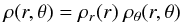 \begin{equation} \rho(r, \theta) = \rho_r (r)\ \rho_\theta (r, \theta) \end{equation}