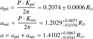 \begin{eqnarray*} && a_\mathrm{pri} = \frac{P \cdot K_\mathrm{pri}}{2\pi} = 0.2074 \pm 0.0006\,R_\odot \\ && a_\mathrm{sec} = \frac{P \cdot K_\mathrm{sec}}{2\pi} = 1.2029^{+0.0857}_{-0.0336}\,R_\odot \\ && a = a_\mathrm{pri} + a_\mathrm{sec} = 1.4102^{+0.0863}_{-0.0341}\,R_\odot . \end{eqnarray*}