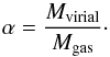 \begin{equation} \alpha = \frac{M_{\rm{virial}}}{M_{\rm{gas}}}\cdot \label{virial_parameter} \end{equation}