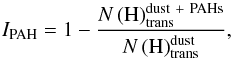 \begin{equation} I_{\mathrm{PAH}} = 1 - \frac{N \left({\rm H} \right)_{\mathrm{trans}}^{\mathrm{dust\ + \ PAHs}}}{N \left( {\rm H} \right)_{\mathrm{trans}}^{\mathrm{dust}}} , \end{equation}